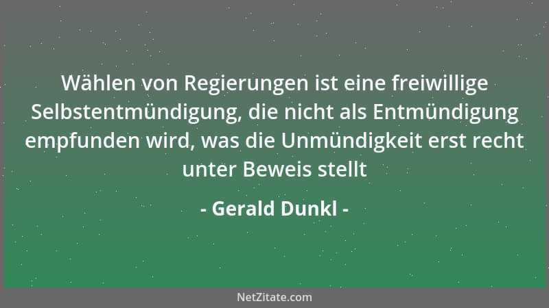 Gerald Dunkl - Wählen von Regierungen ist eine freiwillige Selbstentmündigung, die nicht als Entmündigung empfunden wird, w...