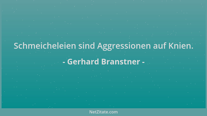 Gerhard Branstner - Schmeicheleien sind Aggressionen auf Knien....