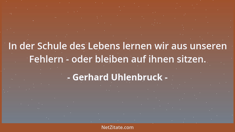 Gerhard Uhlenbruck - In der Schule des Lebens lernen wir aus unseren Fehlern - oder bleiben auf ihnen sitzen....