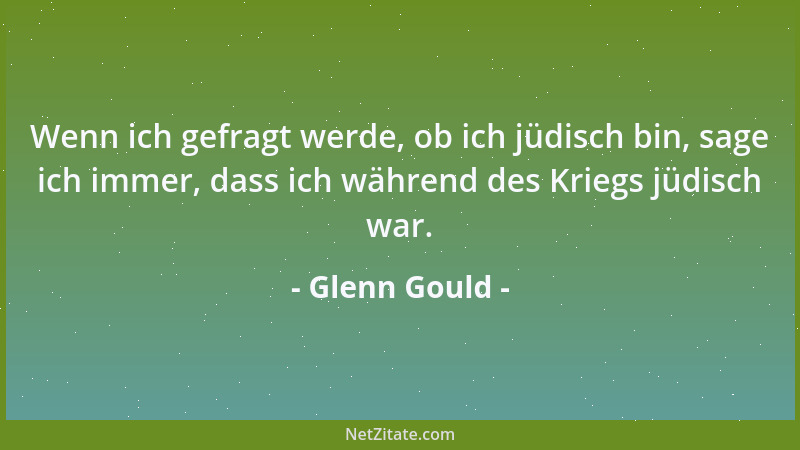 Glenn Gould - Wenn ich gefragt werde, ob ich jüdisch bin, sage ich immer, dass ich während des Kriegs jüdisch war....
