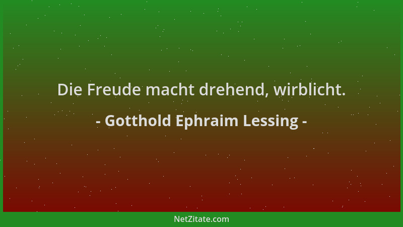 Gotthold Ephraim Lessing - Die Freude macht drehend, wirblicht....