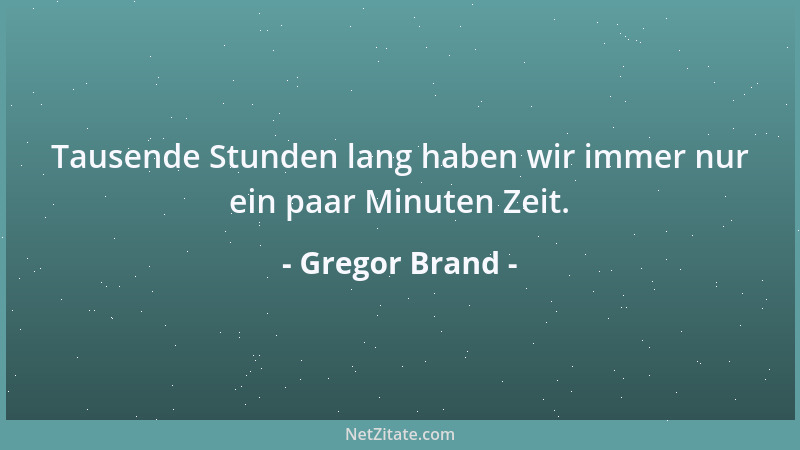 Gregor Brand - Tausende Stunden lang haben wir immer nur ein paar Minuten Zeit....