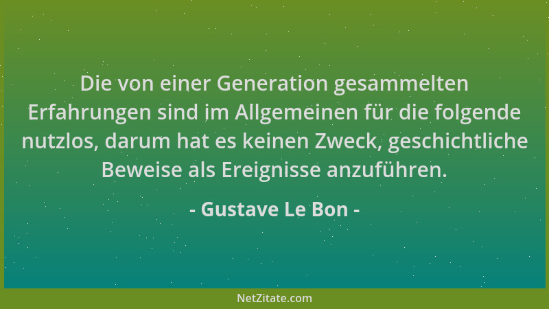 Gustave Le Bon - Die von einer Generation gesammelten Erfahrungen sind im Allgemeinen für die folgende nutzlos, darum hat e...