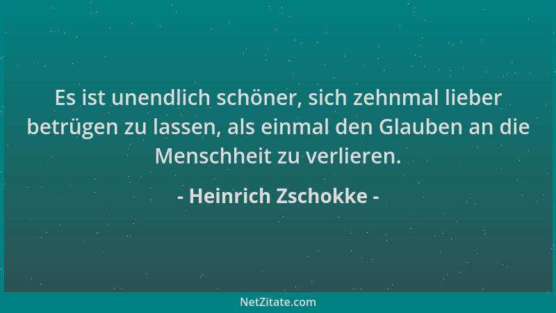 Heinrich Zschokke - Es ist unendlich schöner, sich zehnmal lieber betrügen zu lassen, als einmal den Glauben an die Menschh...