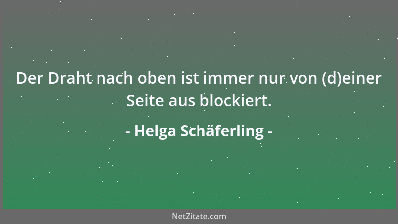 Helga Schäferling - Der Draht nach oben ist immer nur von (d)einer Seite aus blockiert....
