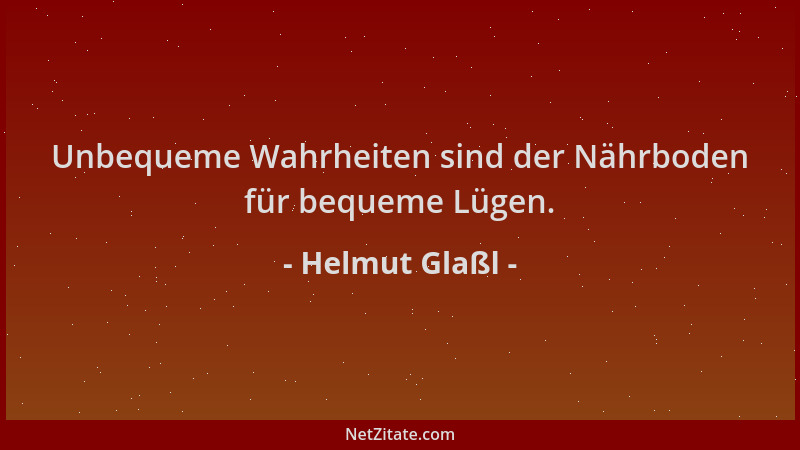 Helmut Glaßl - Unbequeme Wahrheiten sind der Nährboden für bequeme Lügen....