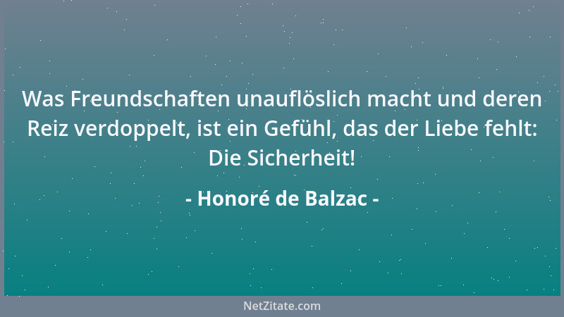 Honoré de Balzac - Was Freundschaften unauflöslich macht und deren Reiz verdoppelt, ist ein Gefühl, das der Liebe fehlt: Di...