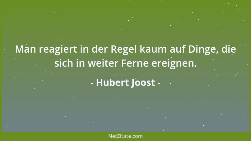 Hubert Joost - Man reagiert in der Regel kaum auf Dinge, die sich in weiter Ferne ereignen....