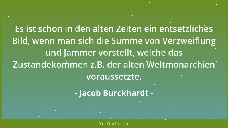 Jacob Burckhardt - Es ist schon in den alten Zeiten ein entsetzliches Bild, wenn man sich die Summe von Verzweiflung und Ja...