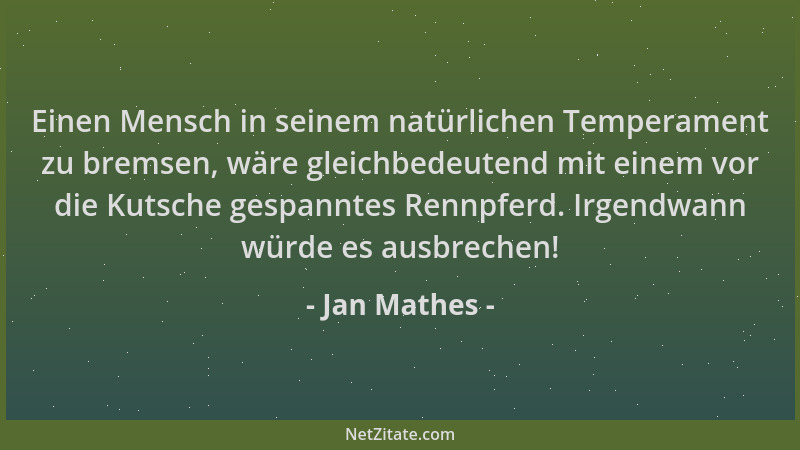 Jan Mathes - Einen Mensch in seinem natürlichen Temperament zu bremsen, wäre gleichbedeutend mit einem vor die Kutsche gesp...