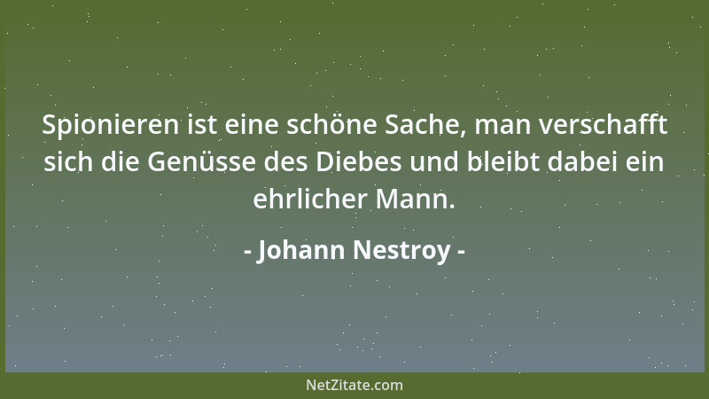 Johann Nestroy - Spionieren ist eine schöne Sache, man verschafft sich die Genüsse des Diebes und bleibt dabei ein ehrliche...