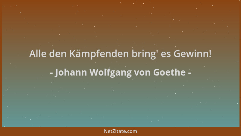 Johann Wolfgang von Goethe - Alle den Kämpfenden bring ' es Gewinn!...