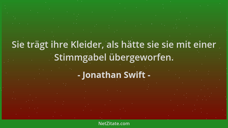 Jonathan Swift - Sie trägt ihre Kleider, als hätte sie sie mit einer Stimmgabel übergeworfen....