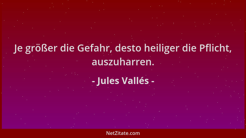 Jules Vallés - Je größer die Gefahr, desto heiliger die Pflicht, auszuharren....
