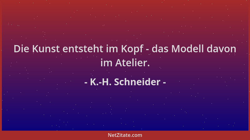 K.-H. Schneider - Die Kunst entsteht im Kopf - das Modell davon im Atelier....