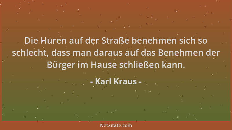 Karl Kraus - Die Huren auf der Straße benehmen sich so schlecht, dass man daraus auf das Benehmen der Bürger im Hause schli...