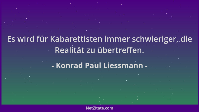 Konrad Paul Liessmann - Es wird für Kabarettisten immer schwieriger, die Realität zu übertreffen....