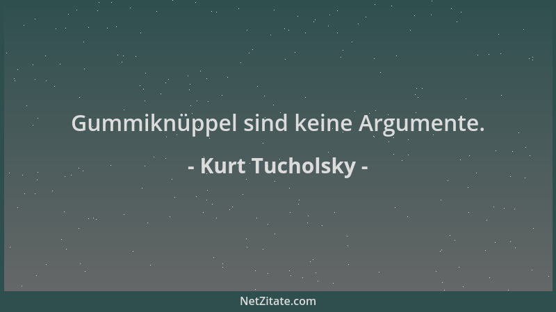 Kurt Tucholsky - Gummiknüppel sind keine Argumente....