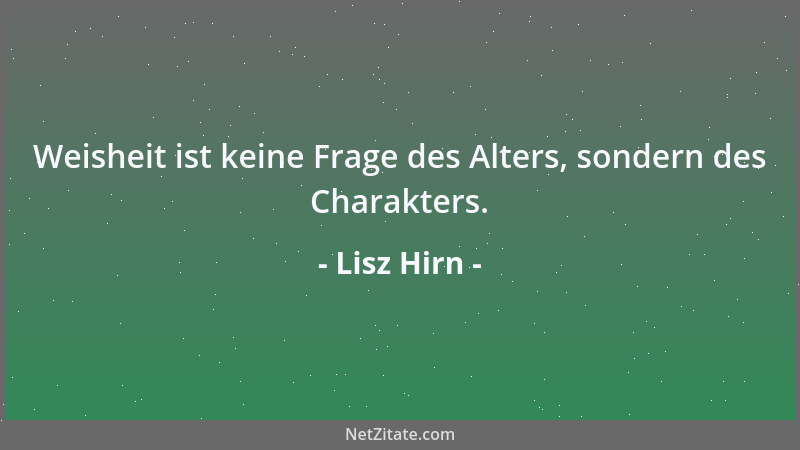 Lisz Hirn - Weisheit ist keine Frage des Alters, sondern des Charakters....