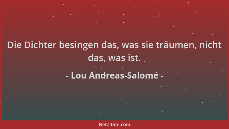 Lou Andreas-Salomé - Die Dichter besingen das, was sie träumen, nicht das, was ist....