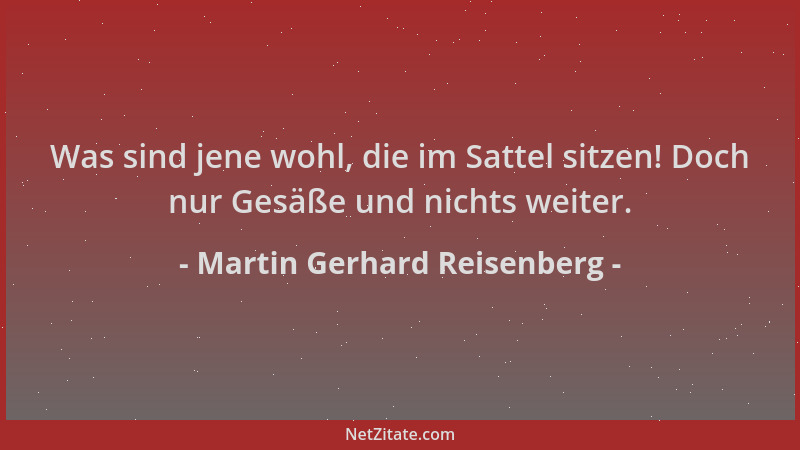 Martin Gerhard Reisenberg - Was sind jene wohl, die im Sattel sitzen! Doch nur Gesäße und nichts weiter....