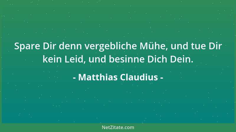Matthias Claudius - Spare Dir denn vergebliche Mühe, und tue Dir kein Leid, und besinne Dich Dein....