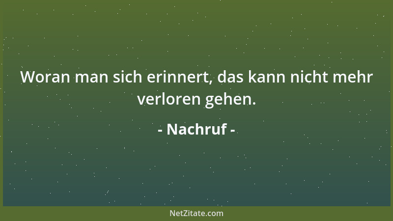 Nachruf - Woran man sich erinnert, das kann nicht mehr verloren gehen....
