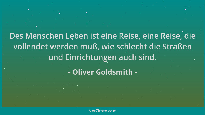 Oliver Goldsmith - Des Menschen Leben ist eine Reise, eine Reise, die vollendet werden muß, wie schlecht die Straßen und Ei...