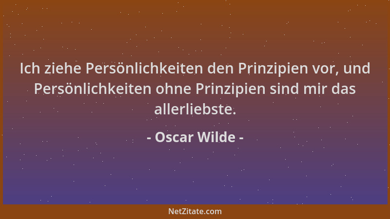 Oscar Wilde - Ich ziehe Persönlichkeiten den Prinzipien vor, und Persönlichkeiten ohne Prinzipien sind mir das allerliebste...