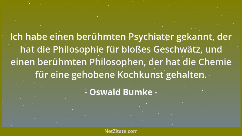Oswald Bumke - Ich habe einen berühmten Psychiater gekannt, der hat die Philosophie für bloßes Geschwätz, und einen berühmt...