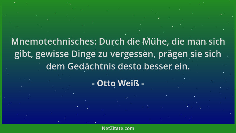 Otto Weiß - Mnemotechnisches: Durch die Mühe, die man sich gibt, gewisse Dinge zu vergessen, prägen sie sich dem Gedächtnis...
