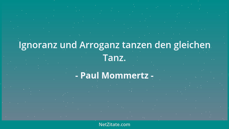 Paul Mommertz - Ignoranz und Arroganz tanzen den gleichen Tanz....