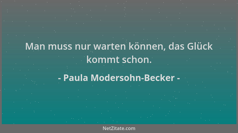 Paula Modersohn-Becker - Man muss nur warten können, das Glück kommt schon....