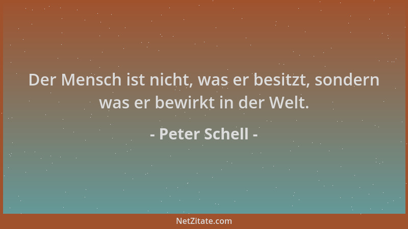 Peter Schell - Der Mensch ist nicht, was er besitzt, sondern was er bewirkt in der Welt....
