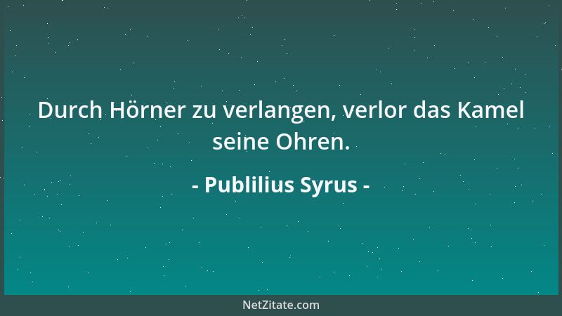 Publilius Syrus - Durch Hörner zu verlangen, verlor das Kamel seine Ohren....