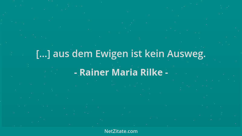 Rainer Maria Rilke - [...] aus dem Ewigen ist kein Ausweg....