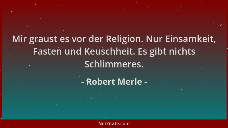 Robert Merle - Mir graust es vor der Religion. Nur Einsamkeit, Fasten und Keuschheit. Es gibt nichts Schlimmeres....