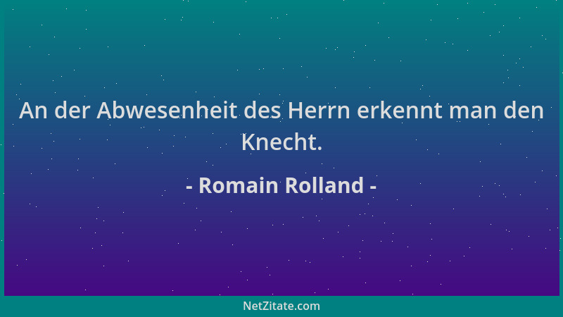 Romain Rolland - An der Abwesenheit des Herrn erkennt man den Knecht....