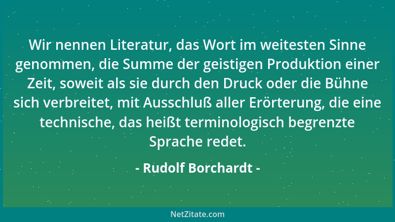 Rudolf Borchardt - Wir nennen Literatur, das Wort im weitesten Sinne genommen, die Summe der geistigen Produktion einer Zei...