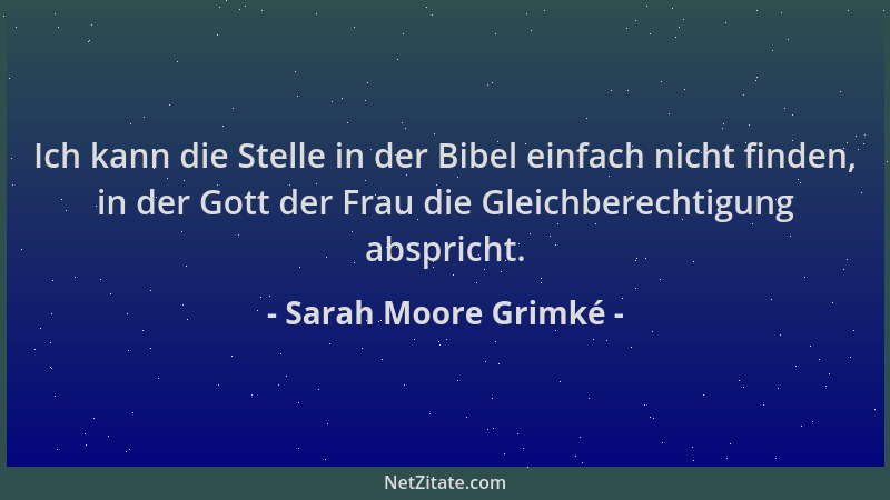 Sarah Moore Grimké - Ich kann die Stelle in der Bibel einfach nicht finden, in der Gott der Frau die Gleichberechtigung abs...