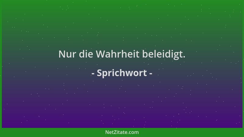 Sprichwort - Nur die Wahrheit beleidigt....