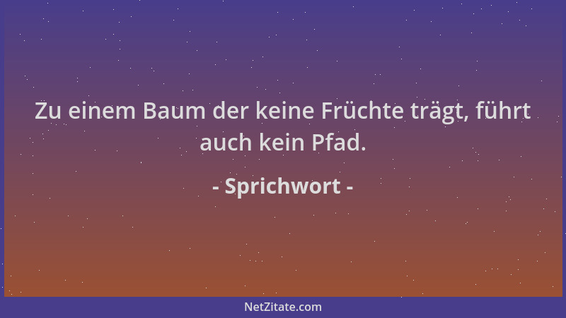 Sprichwort - Zu einem Baum der keine Früchte trägt, führt auch kein Pfad....