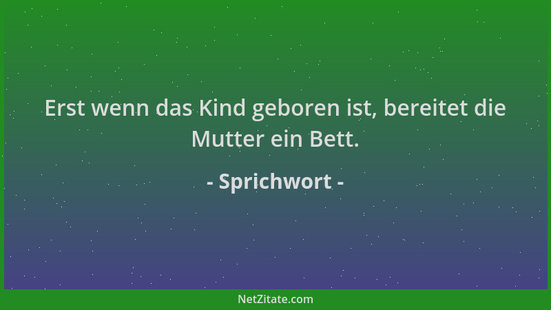 Sprichwort - Erst wenn das Kind geboren ist, bereitet die Mutter ein Bett....
