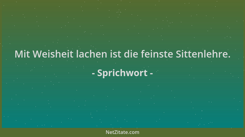 Sprichwort - Mit Weisheit lachen ist die feinste Sittenlehre....