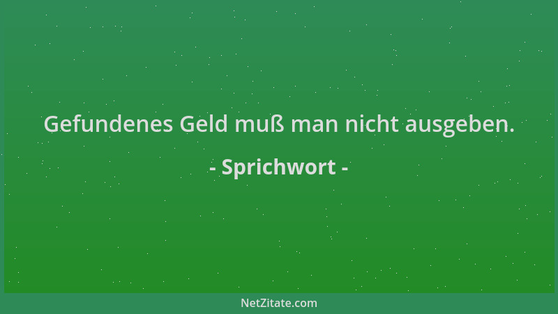 Sprichwort - Gefundenes Geld muß man nicht ausgeben....
