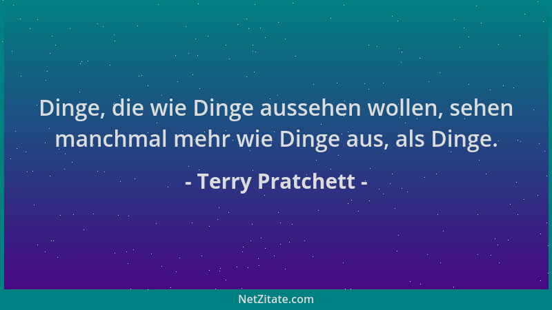Terry Pratchett - Dinge, die wie Dinge aussehen wollen, sehen manchmal mehr wie Dinge aus, als Dinge....