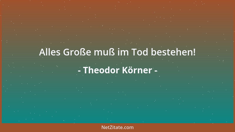 Theodor Körner - Denn eine Brust, wo Sang und Lieder hausen, Schließt immer treu sich vor dem Schlechten zu....