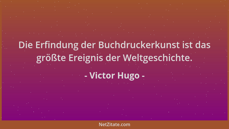 Victor Hugo - Die Erfindung der Buchdruckerkunst ist das größte Ereignis der Weltgeschichte....