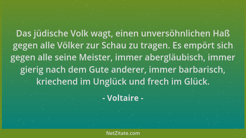 Voltaire - Das jüdische Volk wagt, einen unversöhnlichen Haß gegen alle Völker zur Schau zu tragen. Es empört sich gegen al...