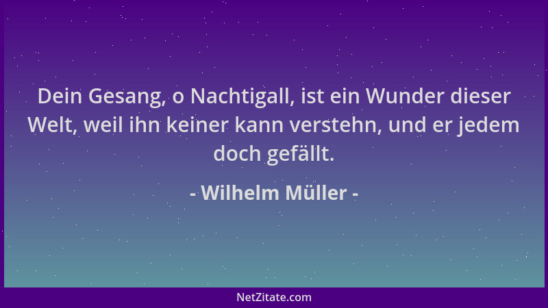 Wilhelm Müller - Dein Gesang, o Nachtigall, ist ein Wunder dieser Welt, weil ihn keiner kann verstehn, und er jedem doch ge...